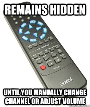 remains hidden until you manually change channel or adjust volume - remains hidden until you manually change channel or adjust volume  Scumbag Remote