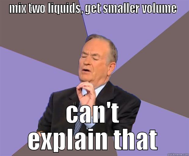 MIX TWO LIQUIDS, GET SMALLER VOLUME CAN'T EXPLAIN THAT Bill O Reilly