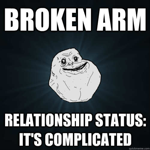 Broken Arm Relationship status: It's complicated - Broken Arm Relationship status: It's complicated  Forever Alone
