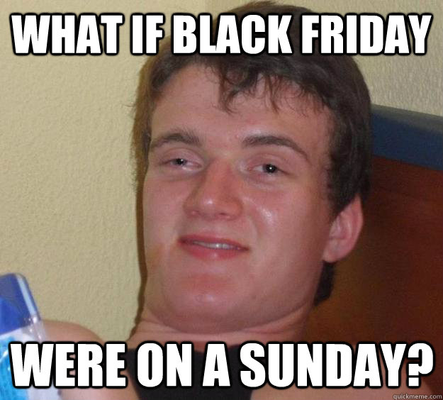 What if black friday were on a sunday? - What if black friday were on a sunday?  10 Guy