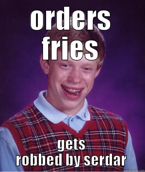 ORDERS FRIES GETS ROBBED BY SERDAR Bad Luck Brian