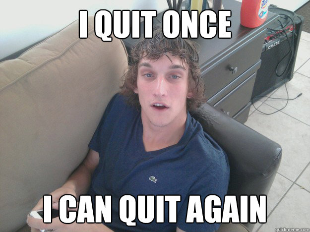 I quit once I can quit again  Drug Addict Roomate