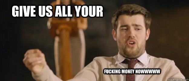 Give us all your fucking money nowwwww - Give us all your fucking money nowwwww  Bad education