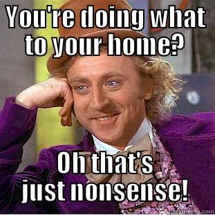 YOU'RE DOING WHAT TO YOUR HOME? OH THAT'S JUST NONSENSE! Creepy Wonka