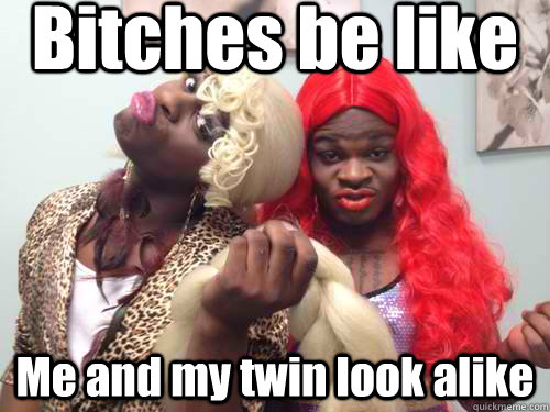 Bitches be like Me and my twin look alike  Twin