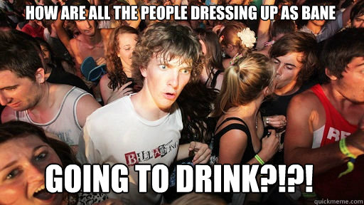 How are all the people dressing up as Bane going to drink?!?!  Sudden Clarity Clarence