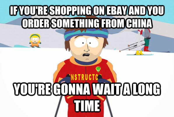 IF YOU'RE SHOPPING ON EBAY AND YOU ORDER SOMETHING FROM CHINA YOU'RE GONNA WAIT A LONG TIME  untitled meme