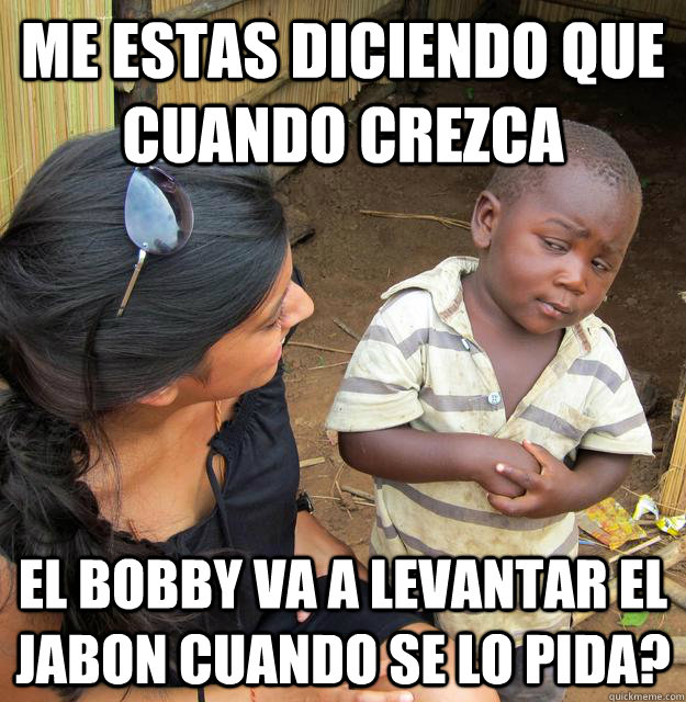 Me estas diciendo que cuando crezca el bobby va a levantar el jabon cuando se lo pida?  Third World Skeptic Kid
