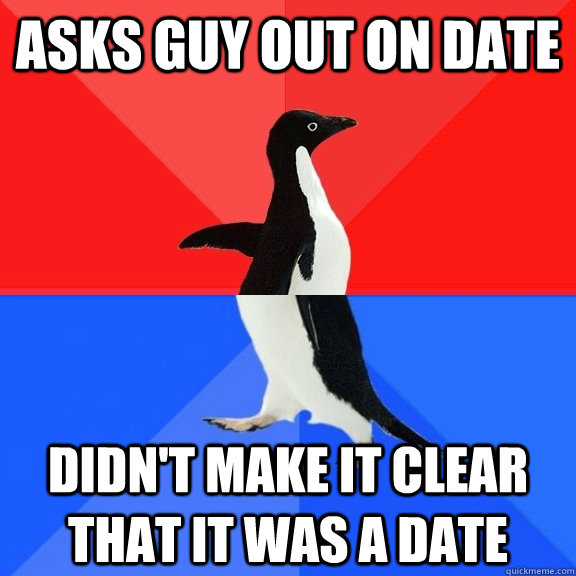 asks guy out on date didn't make it clear that it was a date - asks guy out on date didn't make it clear that it was a date  Socially Awksome Penguin