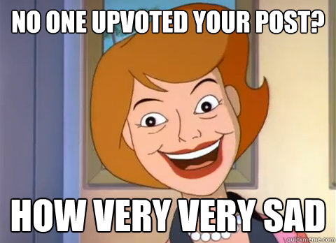 No one upvoted your post? How very very sad - No one upvoted your post? How very very sad  Redditors Mom