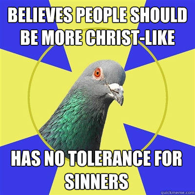 Believes people should be more Christ-like has no tolerance for sinners - Believes people should be more Christ-like has no tolerance for sinners  Religion Pigeon