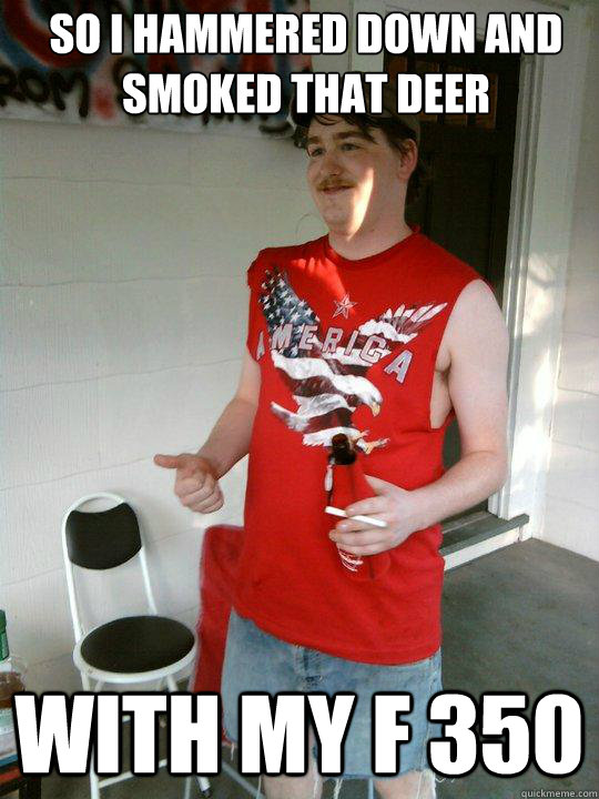 So i hammered down and smoked that deer with my f 350   Redneck Randal