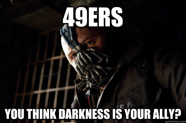 49ers You think Darkness is your ally?  