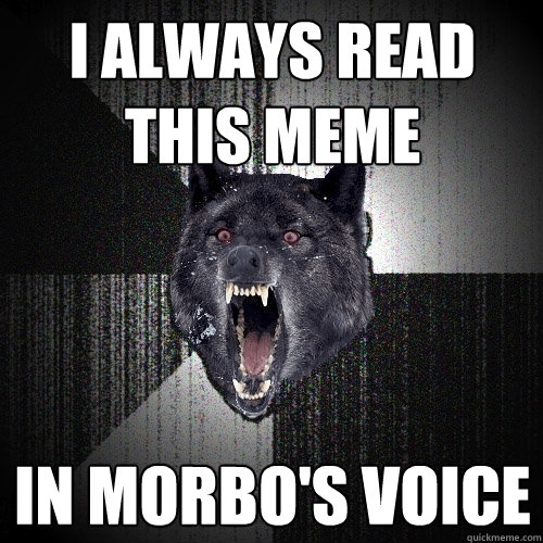 I always read this meme in morbo's voice  Insanity Wolf