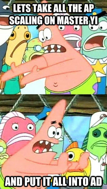 Lets take all the AP scaling on Master Yi and put it all into AD  Push it somewhere else Patrick