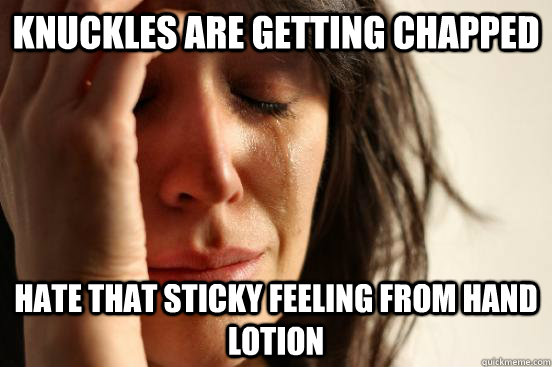 knuckles are getting chapped hate that sticky feeling from hand lotion  First World Problems