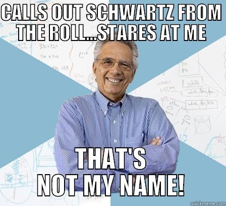 Jewish Student - CALLS OUT SCHWARTZ FROM THE ROLL...STARES AT ME THAT'S NOT MY NAME! Engineering Professor