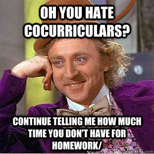 Oh you hate cocurriculars? Continue telling me how much time you don't have for homework/  Condescending Wonka