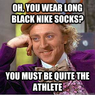 Oh, you wear long black nike socks? You must be quite the athlete - Oh, you wear long black nike socks? You must be quite the athlete  Condescending Wonka