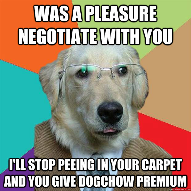 Was a pleasure negotiate with you I'll stop peeing in your carpet and you give dogchow premium - Was a pleasure negotiate with you I'll stop peeing in your carpet and you give dogchow premium  Business Dog