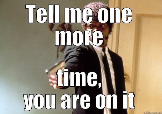 You will be done when? - TELL ME ONE MORE TIME, YOU ARE ON IT Samuel L Jackson