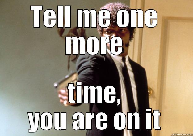 TELL ME ONE MORE TIME, YOU ARE ON IT Samuel L Jackson