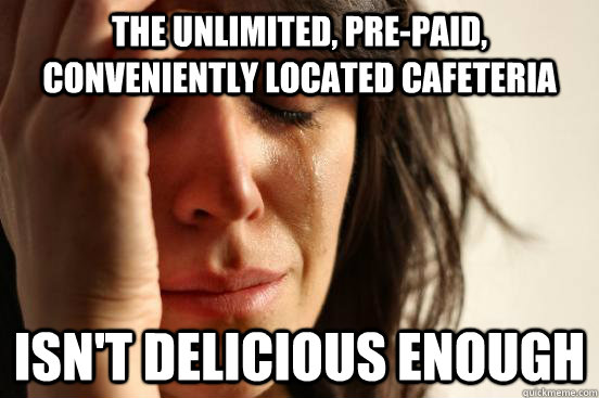 The unlimited, pre-paid, conveniently located cafeteria isn't delicious enough  First World Problems