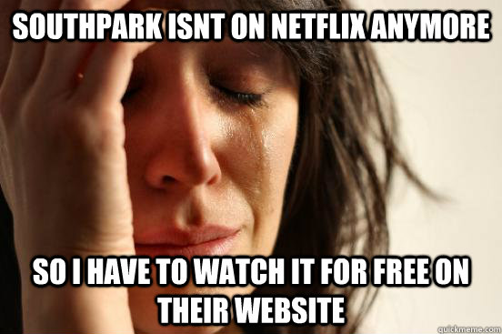 southpark isnt on netflix anymore so i have to watch it for free on their website - southpark isnt on netflix anymore so i have to watch it for free on their website  First World Problems
