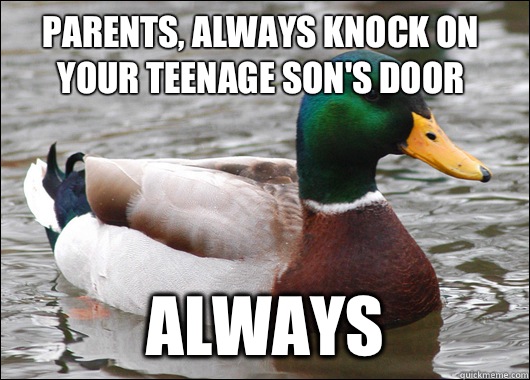 Parents, always knock on your teenage son's door Always  Actual Advice Mallard