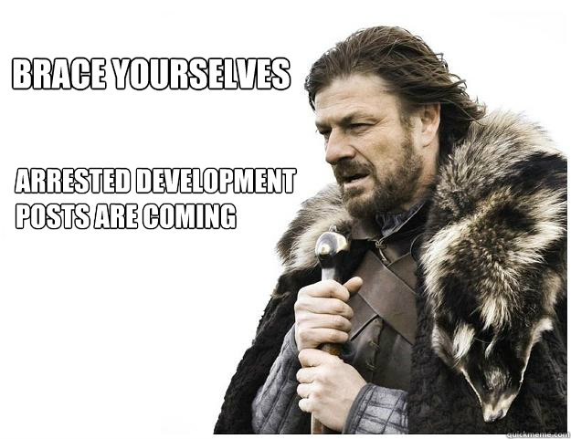 Brace yourselves Arrested Development posts are coming  Imminent Ned