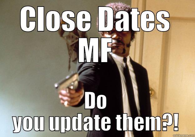 Close Dates - CLOSE DATES MF DO YOU UPDATE THEM?! Samuel L Jackson