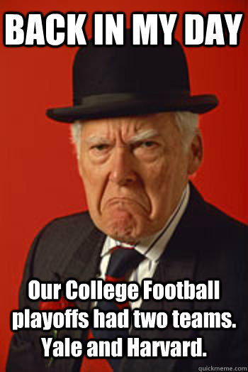 BACK IN MY DAY Our College Football playoffs had two teams. Yale and Harvard.   Pissed old guy