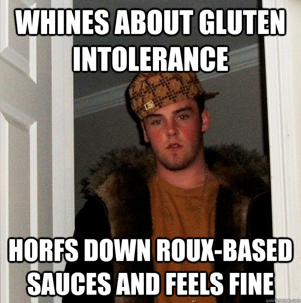 whines about gluten intolerance horfs down roux-based sauces and feels fine  Scumbag Steve