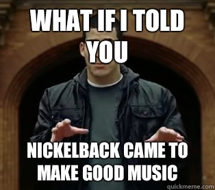 What if I told you Nickelback came to make good music  Scumbag Jefferson Bethke
