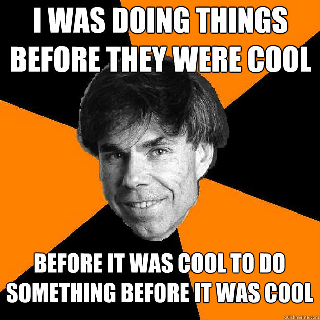 i was doing things before they were cool before it was cool to do something before it was cool - i was doing things before they were cool before it was cool to do something before it was cool  Recursive Douglas Hofstadter