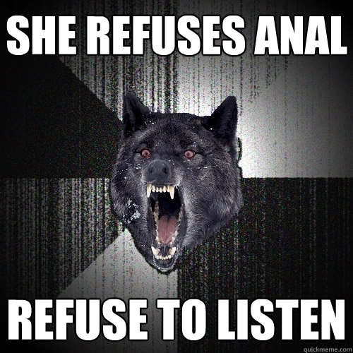 she refuses anal refuse to listen  Insanity Wolf