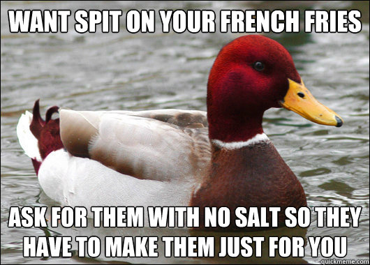 Want spit on your french fries ask for them with no salt so they have to make them just for you  Malicious Advice Mallard