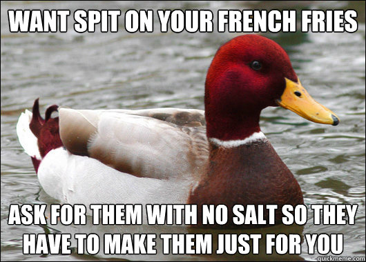 Want spit on your french fries ask for them with no salt so they have to make them just for you - Want spit on your french fries ask for them with no salt so they have to make them just for you  Malicious Advice Mallard