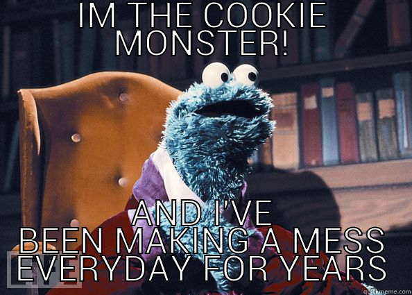 IM THE COOKIE MONSTER! AND I'VE BEEN MAKING A MESS EVERYDAY FOR YEARS Cookie Monster