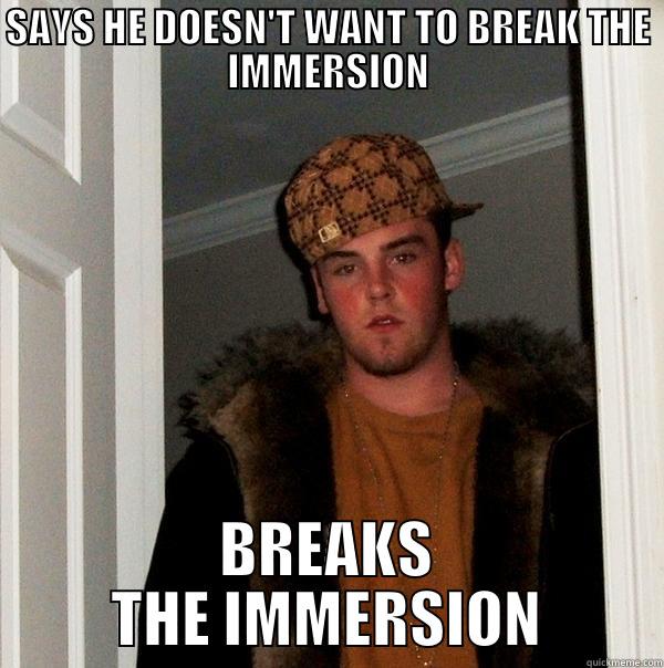 SAYS HE DOESN'T WANT TO BREAK THE IMMERSION BREAKS THE IMMERSION Scumbag Steve