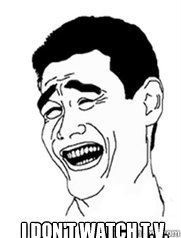  I don't watch T.V.  Yao meme