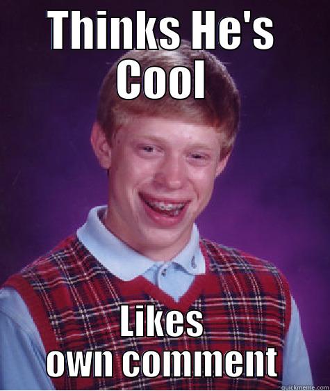 THINKS HE'S COOL LIKES OWN COMMENT Bad Luck Brian