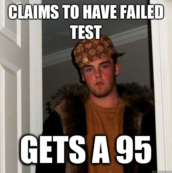 Claims to have failed test Gets a 95  Scumbag Steve