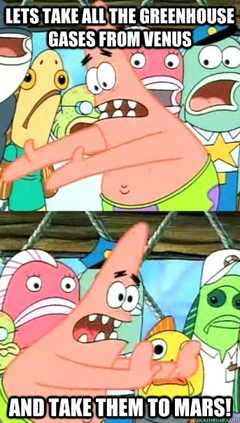 Lets take all the greenhouse gases from Venus and take them to mars!  Push it somewhere else Patrick