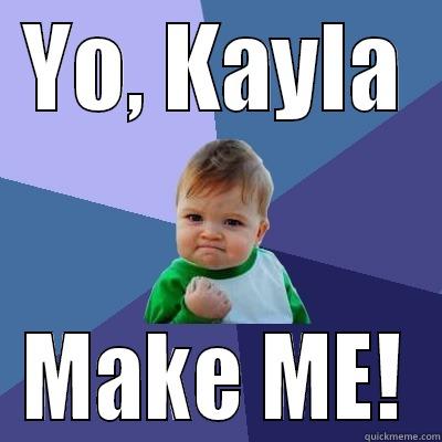 Hey Kayla - YO, KAYLA MAKE ME! Success Kid