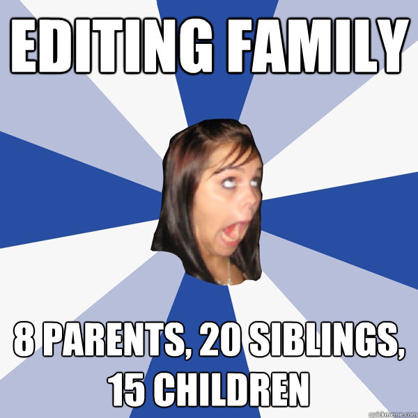 Editing family 8 parents, 20 siblings, 15 children - Editing family 8 parents, 20 siblings, 15 children  Annoying Facebook Girl
