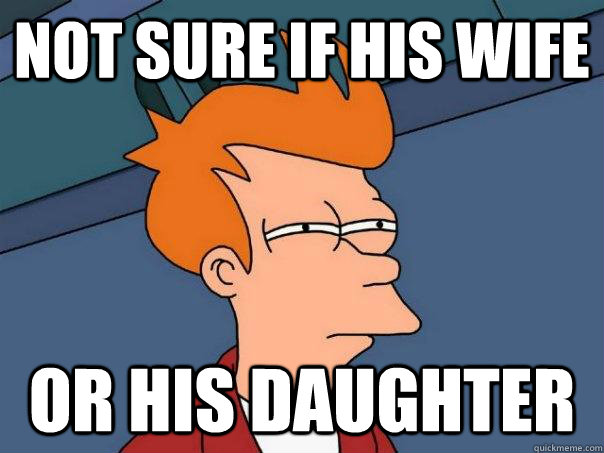 Not sure if his wife or his daughter  Futurama Fry