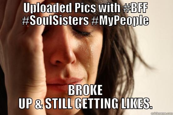 UPLOADED PICS WITH #BFF #SOULSISTERS #MYPEOPLE BROKE UP & STILL GETTING LIKES. First World Problems