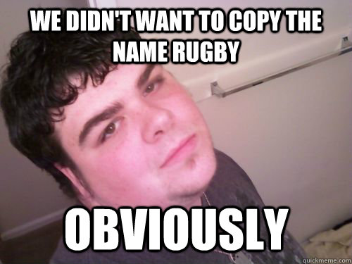We didn't want to copy the name rugby obviously - We didn't want to copy the name rugby obviously  All Knowing American