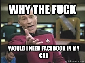 Why the fuck would i need facebook in my car - Why the fuck would i need facebook in my car  Annoyed Picard